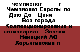 11.1) чемпионат : 1972 г - Чемпионат Европы по Дзю-До › Цена ­ 249 - Все города Коллекционирование и антиквариат » Значки   . Ненецкий АО,Харьягинский п.